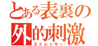 とある表裏の外的刺激（ストレッサー）