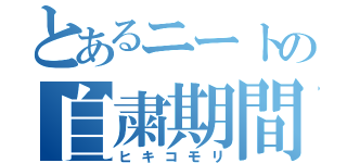 とあるニートの自粛期間（ヒキコモリ）