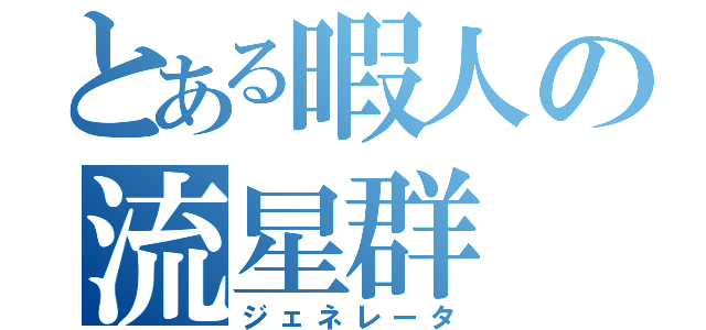 とある暇人の流星群（ジェネレータ）