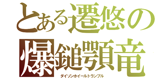 とある遷悠の爆鎚顎竜ウラガンキン（　ダイソンホイールトランプル　）