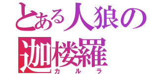 とある人狼の迦楼羅（カルラ）