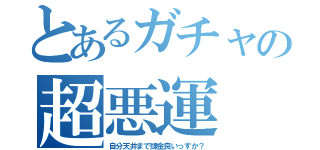 とあるガチャの超悪運（自分天井まで課金良いっすか？）