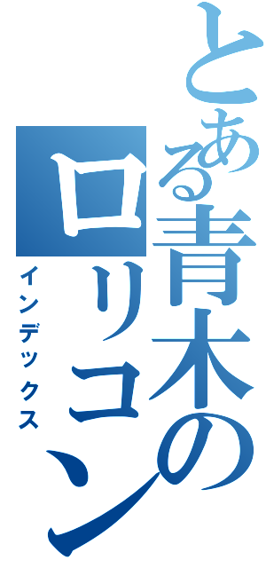 とある青木のロリコン発覚（インデックス）