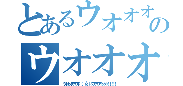 とあるウオオオオアアアア\（ 'ω'）／アアアアアッッッッ！！！！！のウオオオオアアアア\（ 'ω'）／アアアアアッッッッ！！！！！（ウオオオオアアアア\（ 'ω'）／アアアアアッッッッ！！！！！）