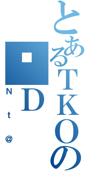 とあるＴＫＯのҗＤ（Ｎｔ＠）