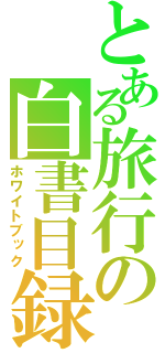 とある旅行の白書目録（ホワイトブック）