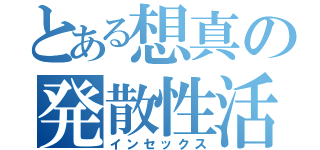 とある想真の発散性活（インセックス）