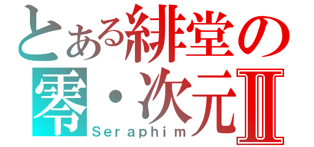 とある緋堂の零・次元Ⅱ（Ｓｅｒａｐｈｉｍ）