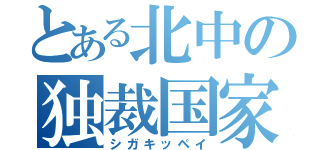 とある北中の独裁国家（シガキッペイ）