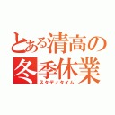 とある清高の冬季休業（スタディタイム）