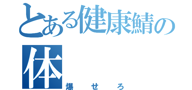 とある健康鯖の体（爆せろ）