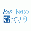 とあるドＭのむっつりスケベ（ド変態）