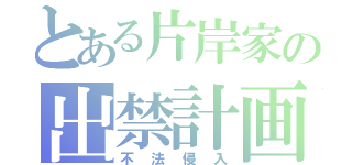 とある片岸家の出禁計画（不法侵入）