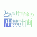 とある片岸家の出禁計画（不法侵入）