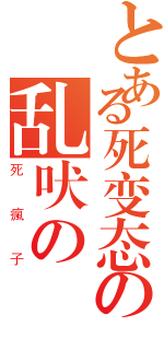 とある死变态の乱吠の（死瘋子）