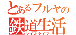 とあるフルヤの鉄道生活（レイルライフ）