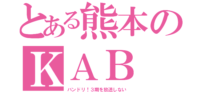 とある熊本のＫＡＢ（バンドリ！３期を放送しない）