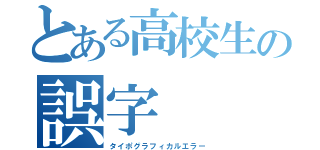 とある高校生の誤字（タイポグラフィカルエラー）