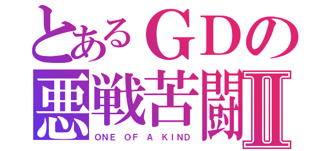 とあるＧＤの悪戦苦闘Ⅱ（ＯＮＥ ＯＦ Ａ ＫＩＮＤ）