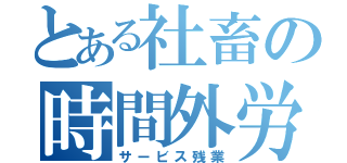 とある社畜の時間外労働（サービス残業）