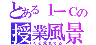 とある１ーＣの授業風景（くそ荒れてる）