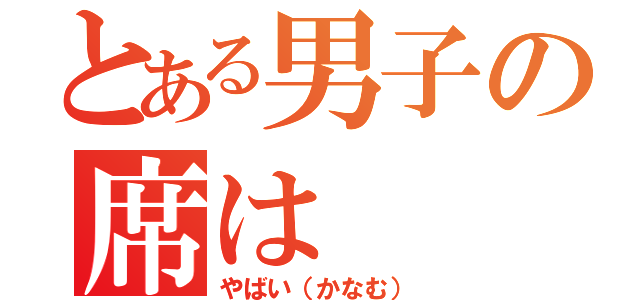 とある男子の席は（やばい（かなむ））