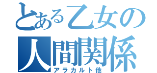 とある乙女の人間関係（アラカルト他）