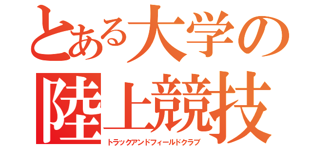 とある大学の陸上競技部（トラックアンドフィールドクラブ）