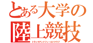 とある大学の陸上競技部（トラックアンドフィールドクラブ）