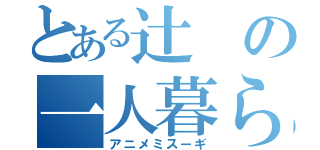 とある辻の一人暮らし（アニメミスーギ）