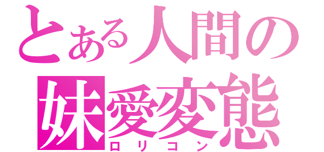 とある人間の妹愛変態（ロリコン）