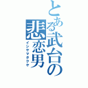 とある武台の悲恋男（イシヤマタクヤ）