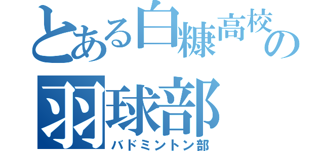 とある白糠高校の羽球部（バドミントン部）