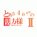 とある４００年前の親方様Ⅱ（プロジェクション）