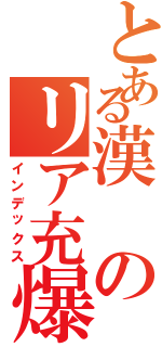 とある漢のリア充爆発記Ⅱ（インデックス）