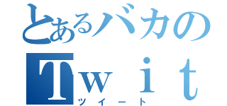 とあるバカのＴｗｉｔｔｅｒによる（ツイート）