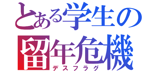 とある学生の留年危機（デスフラグ）