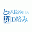 とある長谷川の超Ｄ絡み（）