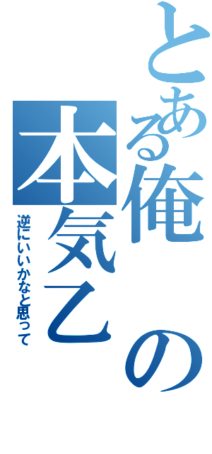 とある俺の本気乙（逆にいいかなと思って）