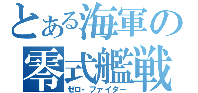 とある海軍の零式艦戦（ゼロ・ファイター）