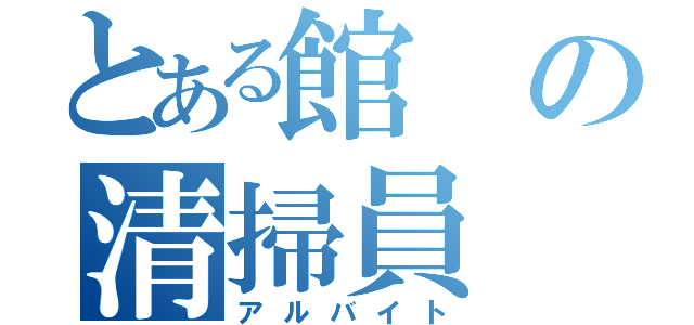 とある館の清掃員（アルバイト）