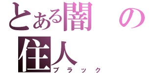 とある闇の住人（ブラック）