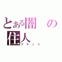 とある闇の住人（ブラック）