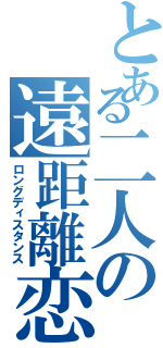 とある二人の遠距離恋愛（ロングディスタンス）