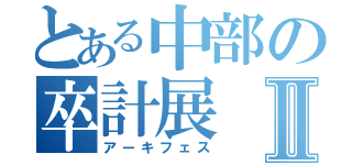 とある中部の卒計展Ⅱ（アーキフェス）