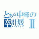 とある中部の卒計展Ⅱ（アーキフェス）