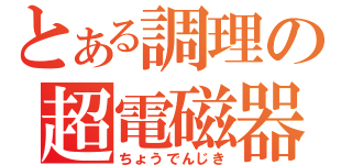 とある調理の超電磁器（ちょうでんじき）