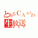 とあるＣＡＳ主の生放送（配信中）