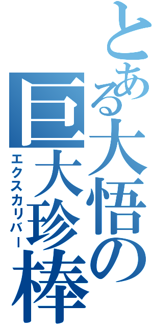 とある大悟の巨大珍棒（エクスカリバー）