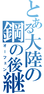 とある大陸の鋼の後継（オーフェン）